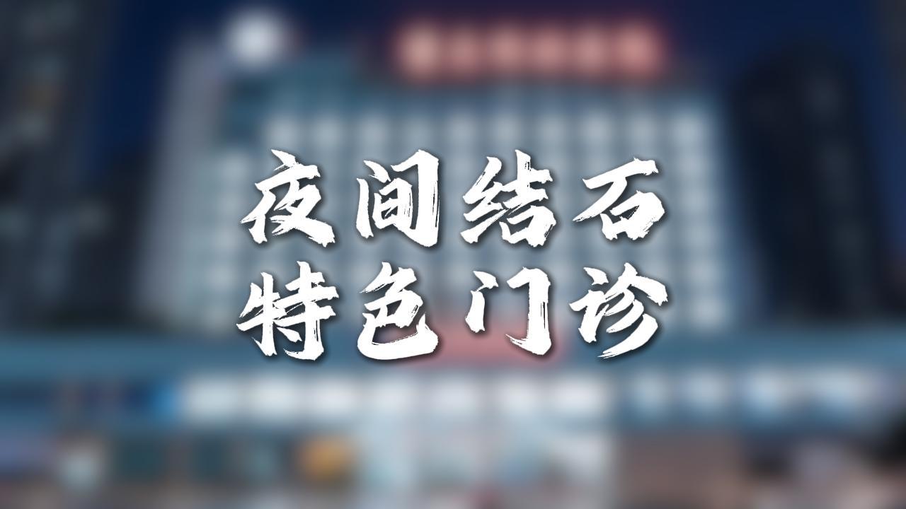 24小时夜间门诊，治疗结石的医院，肾结石、胆结石、体外碎石